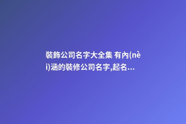 裝飾公司名字大全集 有內(nèi)涵的裝修公司名字,起名之家